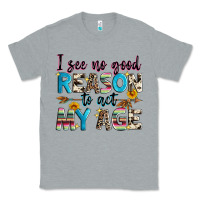 Heather Grey i see no good reason to act my age Classic Tee - Zillion Design Studio