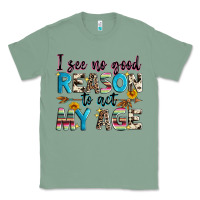 Sage i see no good reason to act my age Classic Tee - Zillion Design Studio