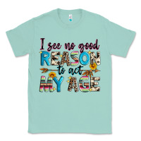Seafoam i see no good reason to act my age Classic Tee - Zillion Design Studio