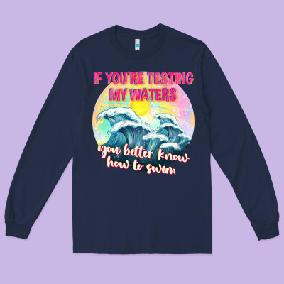 If Youre Testing My Waters Tbw Long Sleeve Tee Designed By Texasbilliewilder