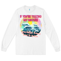 White if youre testing my waters tbw Long Sleeve Tee - texasbilliewilder