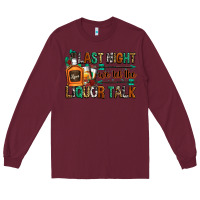 Burgundy last night we let the liquor talk Long Sleeve Tee - Zillion Design Studio