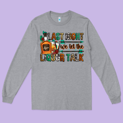 Last Night We Let The Liquor Talk Long Sleeve Tee Designed By Zillion Design Studio