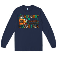 Navy last night we let the liquor talk Long Sleeve Tee - Zillion Design Studio