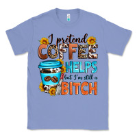 I Pretend Coffee Helps But I'm Still A Bitch Classic Tee | Teevron