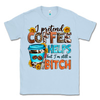 Dusty Blue i pretend coffee helps but i'm still a bitch Classic Tee - Zillion Design Studio