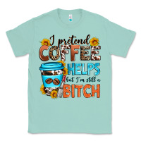 Seafoam i pretend coffee helps but i'm still a bitch Classic Tee - Zillion Design Studio