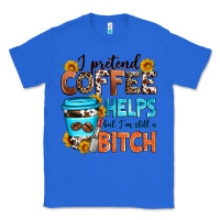 True Royal i pretend coffee helps but i'm still a bitch Classic Tee - Zillion Design Studio