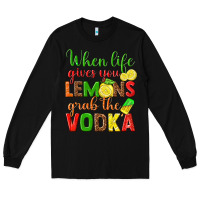 When Life Gives You Lemons Grab The Vodka Long Sleeve Tee | Teevron