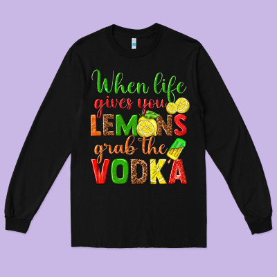 When Life Gives You Lemons Grab The Vodka Long Sleeve Tee Designed By Texasbilliewilder