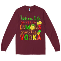 Burgundy when life gives you lemons grab the vodka Long Sleeve Tee - texasbilliewilder