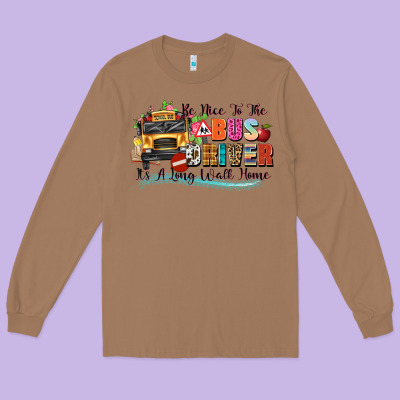 Be Nice To The Bus Driver Its A Long Walk Home Long Sleeve Tee Designed By Texasbilliewilder