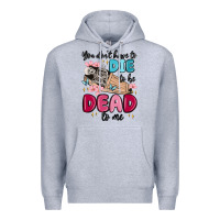 Heather Grey you don't have to die to be dead to me Premium Hoodie - MaliasSmallBusiness