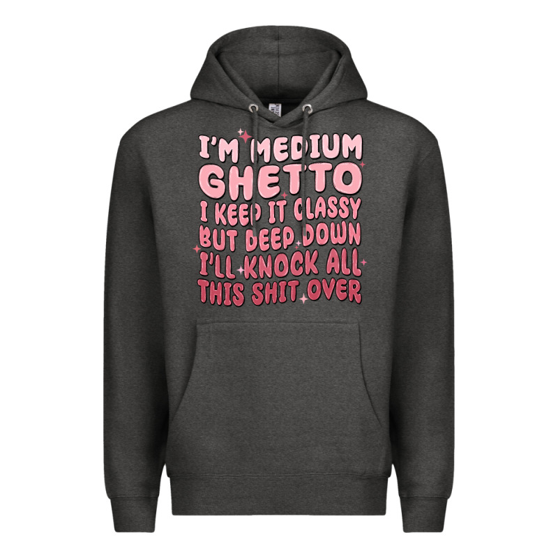 Im Medium Ghetto I Keep It Classy But Deep Down Pn Premium Hoodie by MaliasSmallBusiness | Teevron