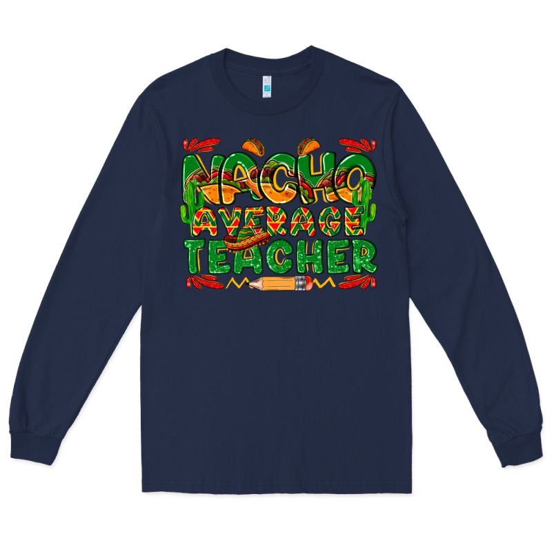 Nacho Average Teacher Long Sleeve Tee by texasbilliewilder | Teevron