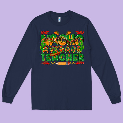 Nacho Average Teacher Long Sleeve Tee Designed By Texasbilliewilder