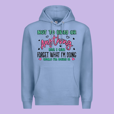 Not To Brag Or Anything But I Can Forget What Im D Premium Hoodie Designed By Maliassmallbusiness