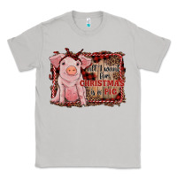 All I Want For Christmas Is A Pig Sitting Pig Classic Tee | Teevron
