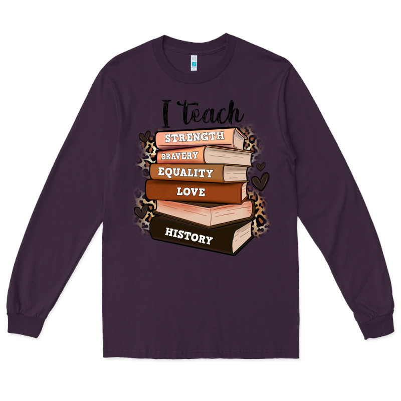 I Teach Strength Bravery Equality Love History Long Sleeve Tee by Zillion Design Studio | Teevron
