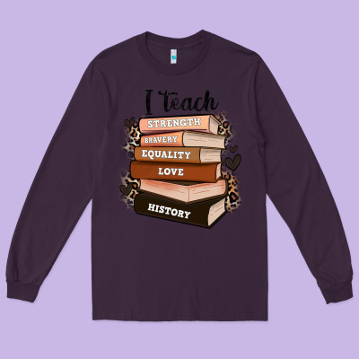 Long Sleeve Tee i teach strength bravery equality love history