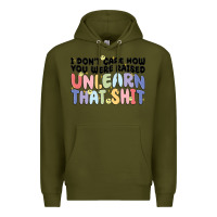 Army Green i dont care how you were raised unlearn that shit Premium Hoodie - MaliasSmallBusiness