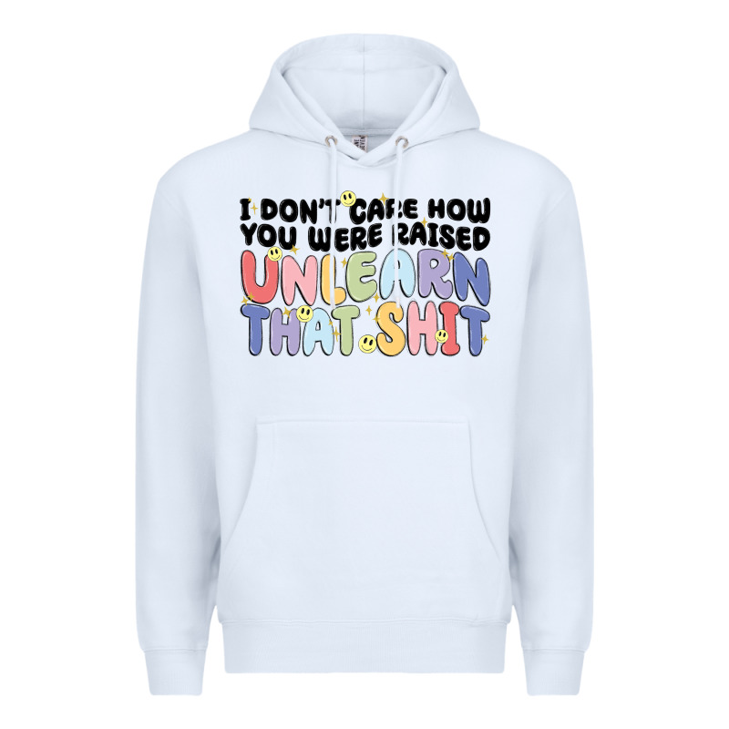 I Dont Care How You Were Raised Unlearn That Shit Premium Hoodie by MaliasSmallBusiness | Teevron