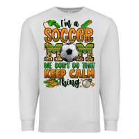 I'm A Soccer Mom We Don't Do That Keep Calm Thing Premium Sweatshirt | Teevron