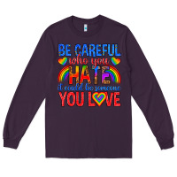 Be Careful Who You Hate It Could  Be Someone You L Long Sleeve Tee | Teevron