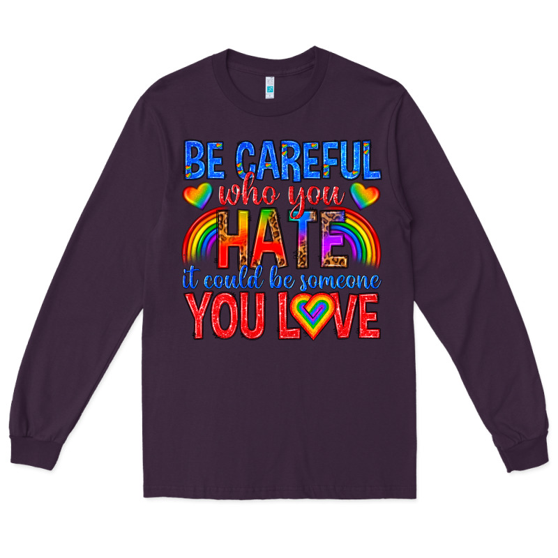 Be Careful Who You Hate It Could  Be Someone You L Long Sleeve Tee by texasbilliewilder | Teevron