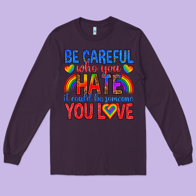 Long Sleeve Tee be careful who you hate it could  be someone you l