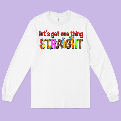 Long Sleeve Tee lets get one thing straight
