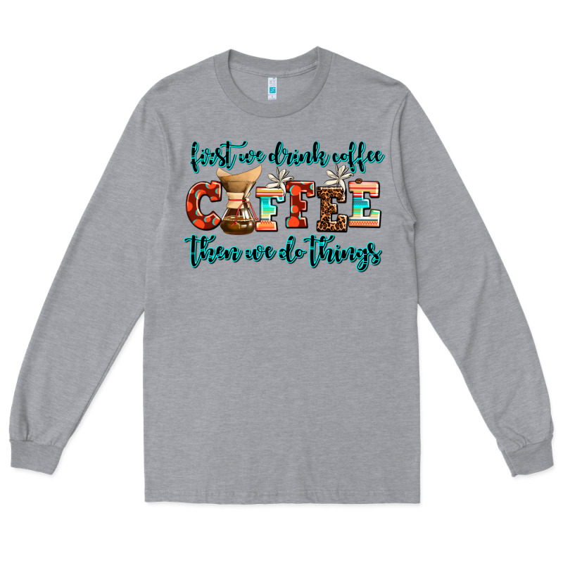 First We Drink Coffee Then We Do Things Long Sleeve Tee by AdoDesignShop | Teevron