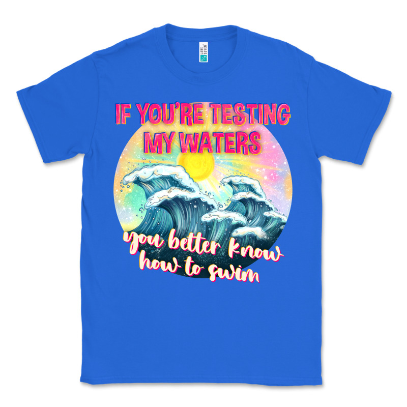 If Youre Testing My Waters Tbw Classic Tee by texasbilliewilder | Teevron