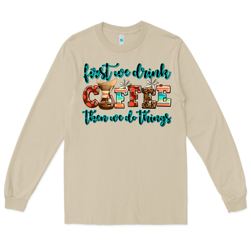 First We Drink Coffee Then We Do Things Long Sleeve Tee by AdoDesignShop | Teevron