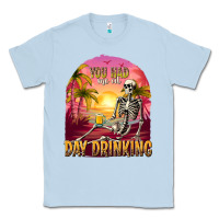 Dusty Blue you had me at day drinking Classic Tee - texasbilliewilder