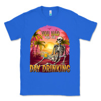 True Royal you had me at day drinking Classic Tee - texasbilliewilder