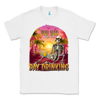 White you had me at day drinking Classic Tee - texasbilliewilder