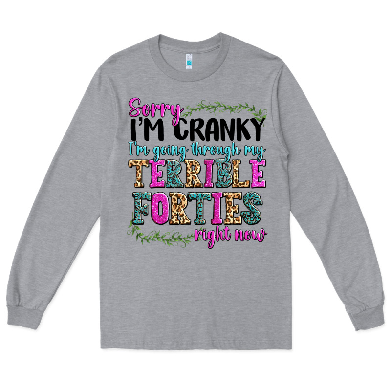 Sorry Im Cranky Im Going Through My Terrible Forti Long Sleeve Tee by texasbilliewilder | Teevron