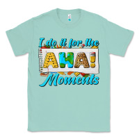 I Do It For The Aha Moments Classic Tee | Teevron