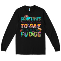 Black sometimes you just have to say what the fudge Long Sleeve Tee - Zillion Design Studio