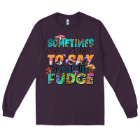Plum sometimes you just have to say what the fudge Long Sleeve Tee - Zillion Design Studio