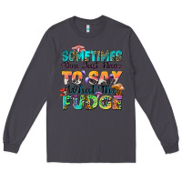 Smoke sometimes you just have to say what the fudge Long Sleeve Tee - Zillion Design Studio