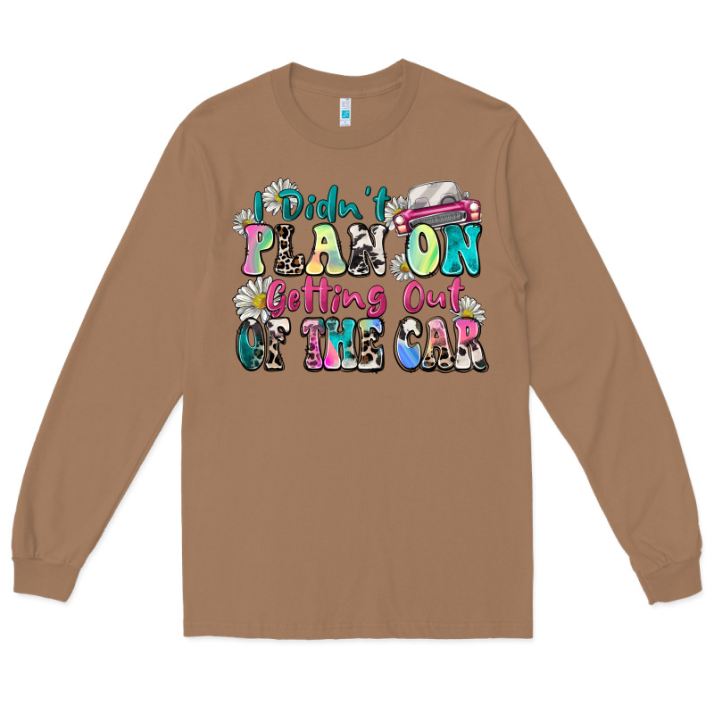 I Didn't Plan On Getting Out Of The Car Long Sleeve Tee by Zillion Design Studio | Teevron