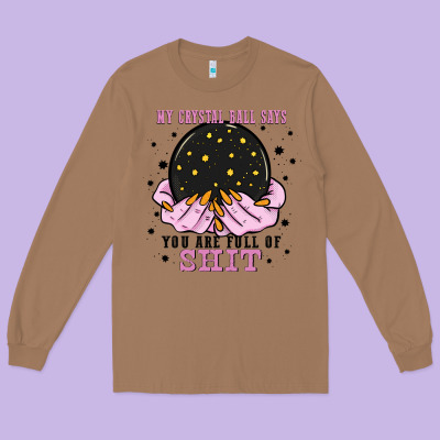My Crystal Ball Says You Are Full Of Long Sleeve Tee Designed By Zillion Design Studio