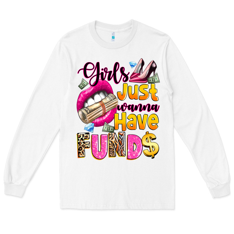 Girls Just Wanna Have  Funds Long Sleeve Tee by texasbilliewilder | Teevron
