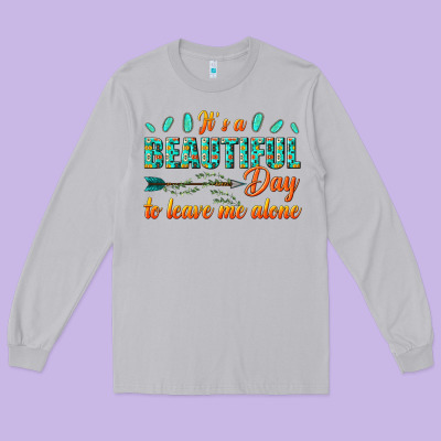 Long Sleeve Tee its a beautiful day to leave me alone