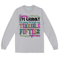 Sorry Im Cranky Im Going Through My Terrible Fifties Right Now Long Sleeve Tee | Teevron