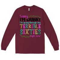 Burgundy sorry im cranky im going through my terrible sixties right now Long Sleeve Tee - texasbilliewilder