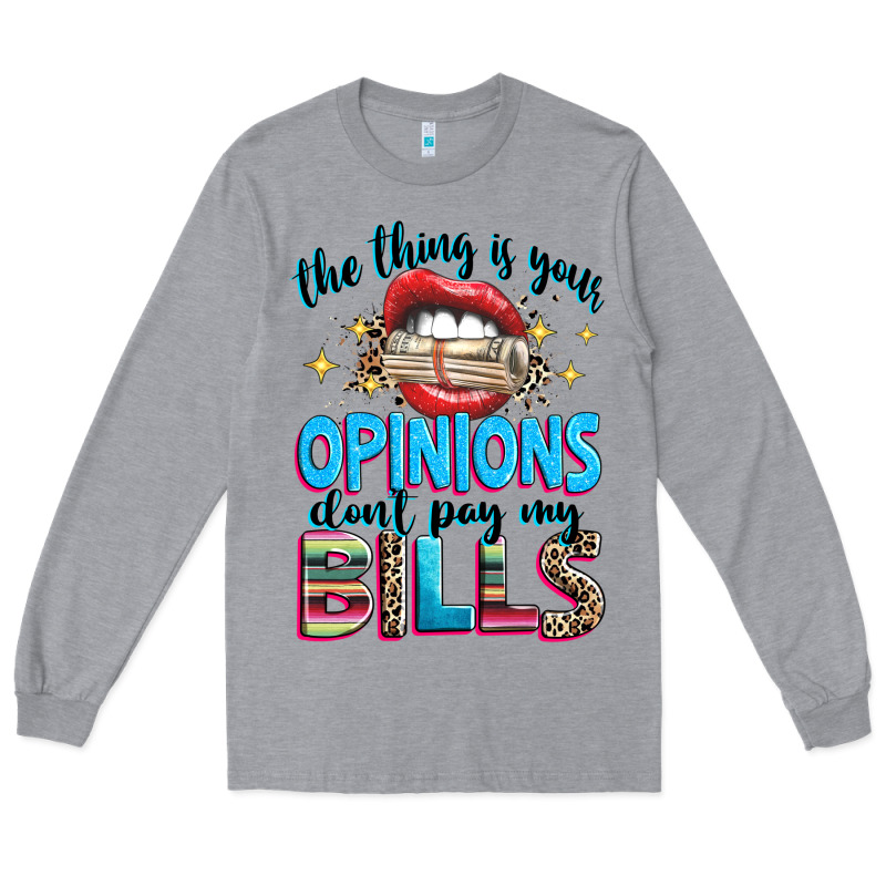 The Thing Is Your Opinions Dont Pay My Bills Long Sleeve Tee by texasbilliewilder | Teevron