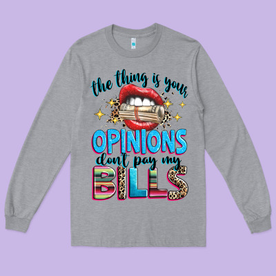 Long Sleeve Tee the thing is your opinions dont pay my bills
